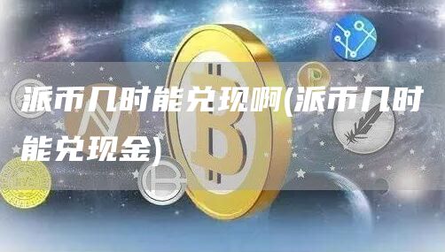 派币几时能兑现啊 - 派币几时能兑现金